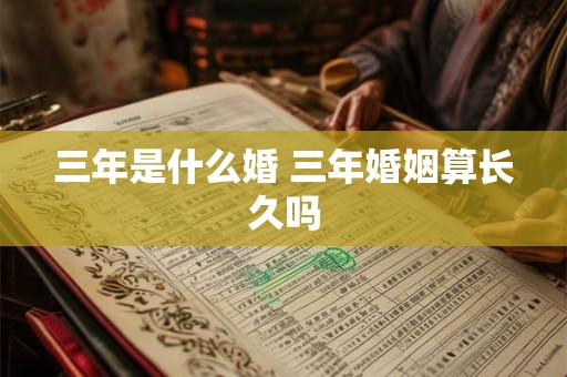 三年是什么婚 三年婚姻算长久吗