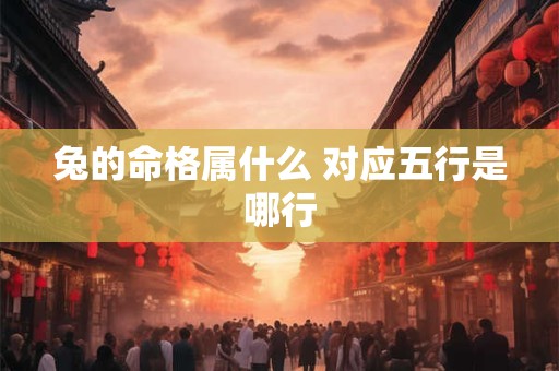 兔的命格属什么 对应五行是哪行