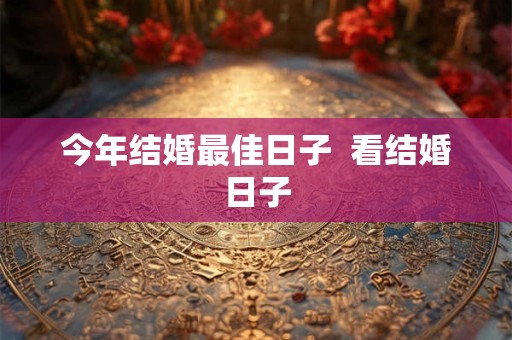 今年结婚最佳日子  看结婚日子