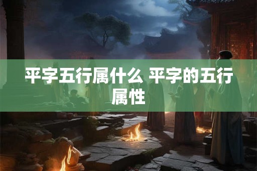 平字五行属什么 平字的五行属性