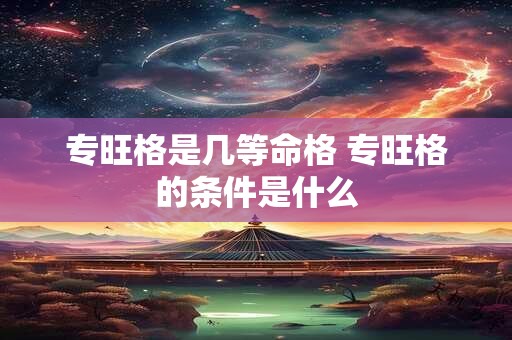 专旺格是几等命格 专旺格的条件是什么
