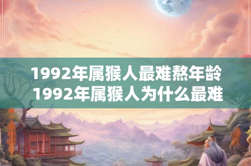 1992年属猴人最难熬年龄 1992年属猴人为什么最难熬 1992年属猴人最难熬年龄 1992年属猴人为什么最难熬