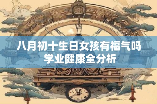 八月初十生日女孩有福气吗 学业健康全分析