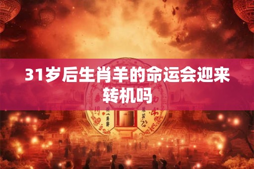 31岁后生肖羊的命运会迎来转机吗