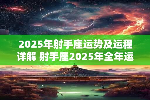 2026年射手座运势及运程详解 射手座2026年全年运势