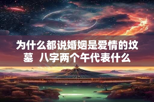 为什么都说婚姻是爱情的坟墓  八字两个午代表什么