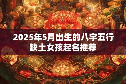 2026年5月出生的八字五行缺土女孩起名推荐