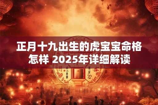 正月十九出生的虎宝宝命格怎样 2025年详细解读