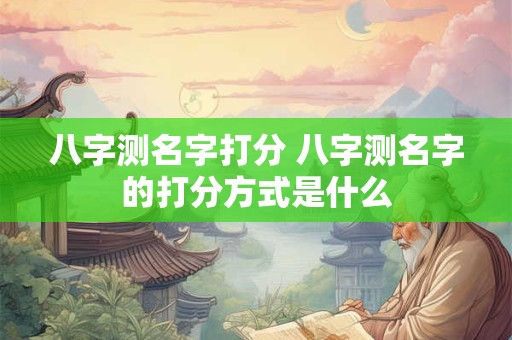 八字测名字打分 八字测名字的打分方式是什么