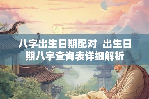 八字出生日期配对  出生日期八字查询表详细解析