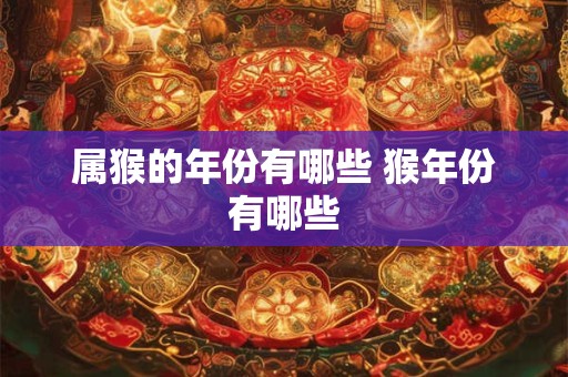 属猴的年份有哪些 猴年份有哪些