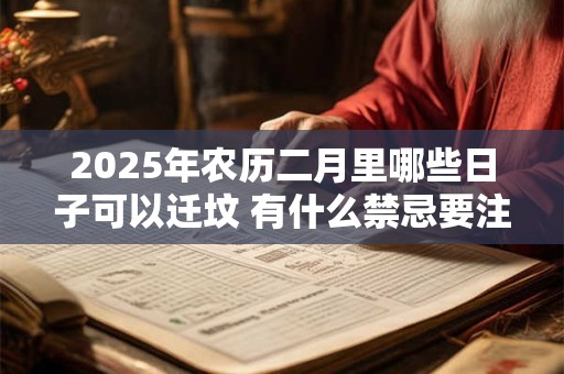 2025年农历二月里哪些日子可以迁坟 有什么禁忌要注意