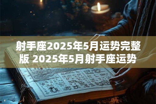 射手座2025年5月运势完整版 2025年5月射手座运势如何 射手座2025年5月运势完整版 2025年5月射手座运势如何
