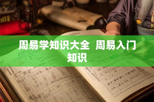 周易学知识大全 周易入门知识 周易学知识大全 周易入门知识