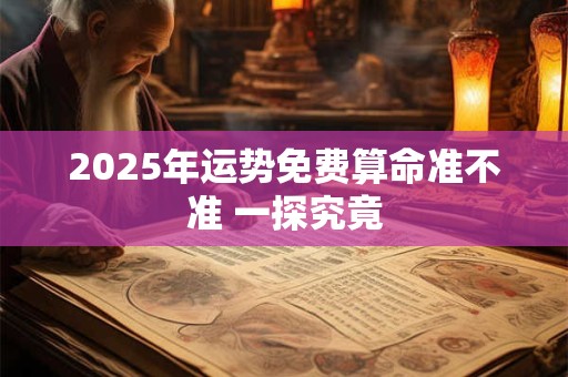 2025年运势免费算命准不准 一探究竟