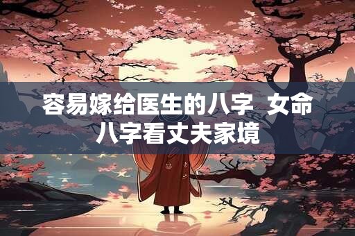 容易嫁给医生的八字  女命八字看丈夫家境