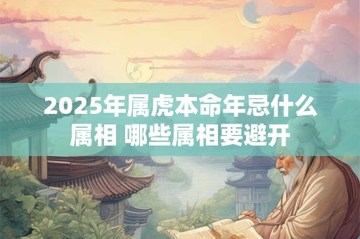 2025年属虎本命年忌什么属相 哪些属相要避开