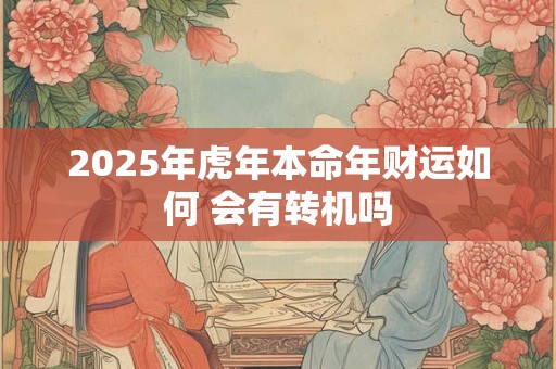 2025年虎年本命年财运如何 会有转机吗