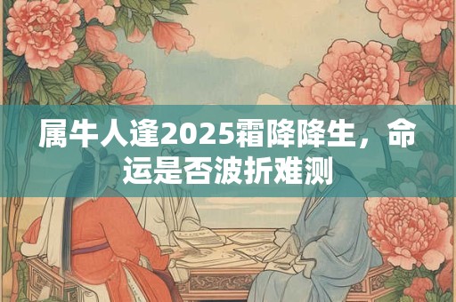 属牛人逢2026霜降降生，命运是否波折难测