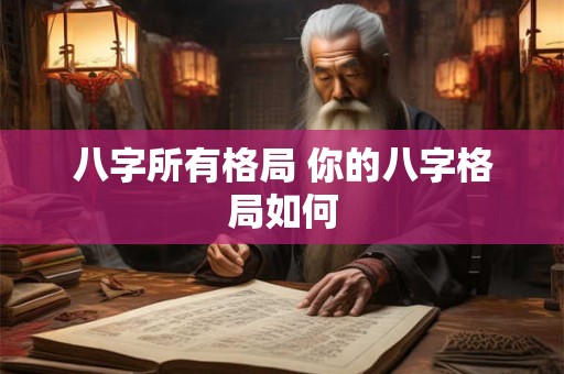八字所有格局 你的八字格局如何
