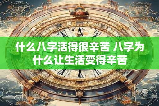 什么八字活得很辛苦 八字为什么让生活变得辛苦