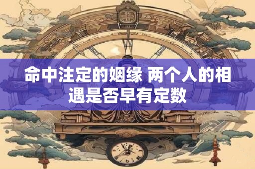 命中注定的姻缘 两个人的相遇是否早有定数