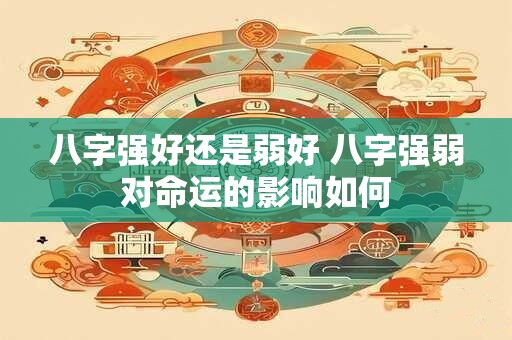 八字强好还是弱好 八字强弱对命运的影响如何
