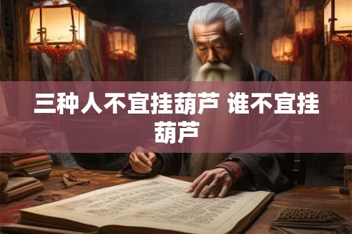 三种人不宜挂葫芦 谁不宜挂葫芦