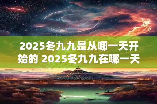 2025冬九九是从哪一天开始的 2025冬九九在哪一天结束