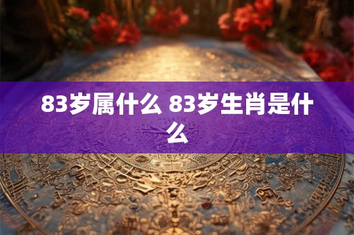 83岁属什么 83岁生肖是什么