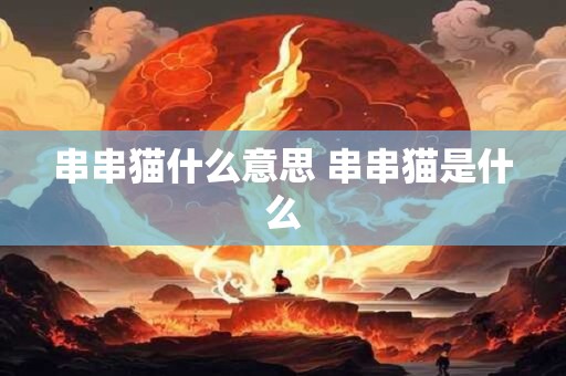 串串猫什么意思 串串猫是什么 串串猫什么意思 串串猫是什么