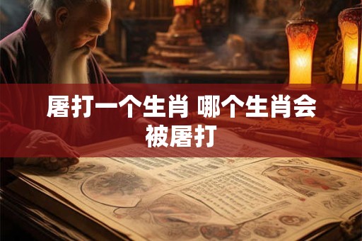 屠打一个生肖 哪个生肖会被屠打