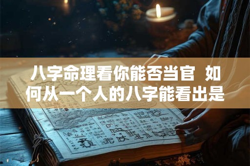 八字命理看你能否当官 如何从一个人的八字能看出是否能当官 八字命理看你能否当官 如何从一个人的八字能看出是否能当官