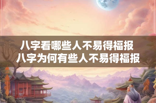 八字看哪些人不易得福报 八字为何有些人不易得福报