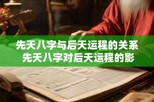 先天八字与后天运程的关系 先天八字对后天运程的影响
