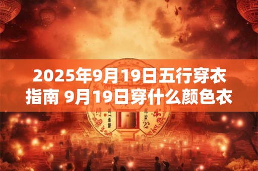 2025年9月19日五行穿衣指南 9月19日穿什么颜色衣服