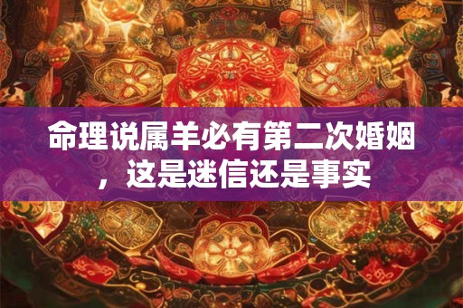 命理说属羊必有第二次婚姻，这是迷信还是事实