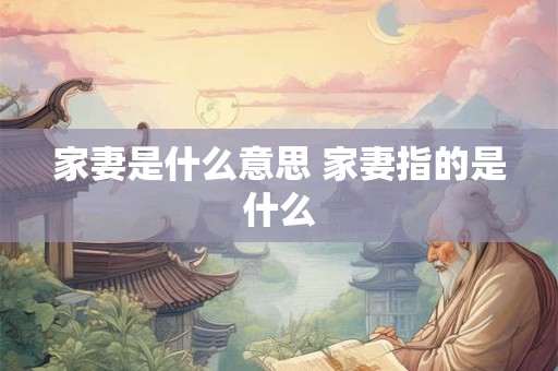 家妻是什么意思 家妻指的是什么