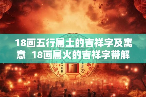 18画五行属土的吉祥字及寓意  18画属火的吉祥字带解释