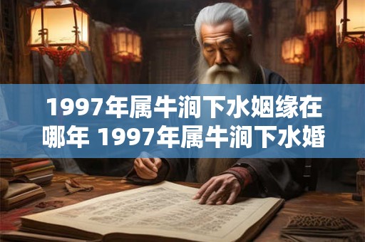 1997年属牛涧下水姻缘在哪年 1997年属牛涧下水婚姻怎么样