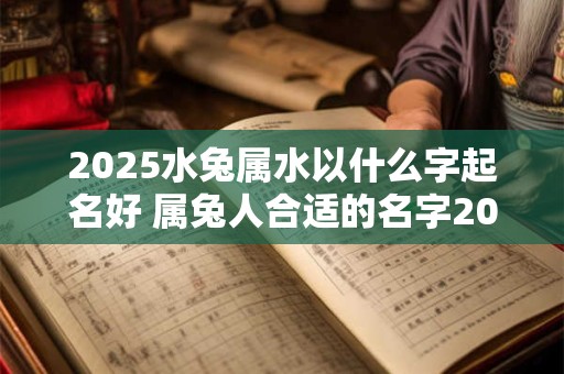 2026水兔属水以什么字起名好 属兔人合适的名字2026年