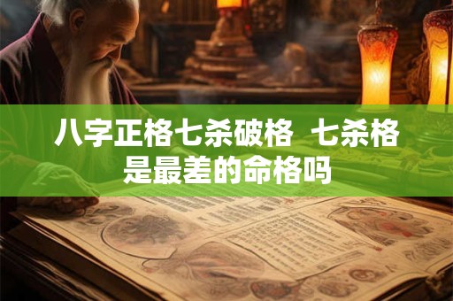 八字正格七杀破格  七杀格是最差的命格吗