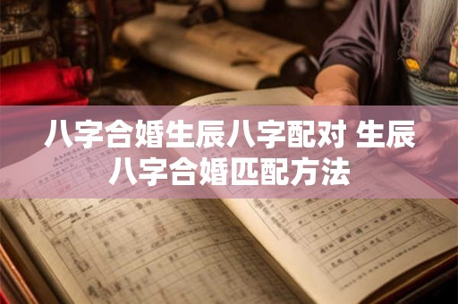 八字合婚生辰八字配对 生辰八字合婚匹配方法