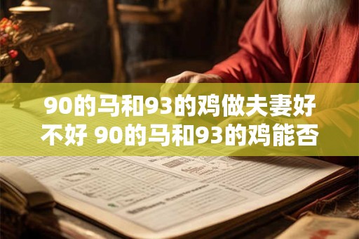 90的马和93的鸡做夫妻好不好 90的马和93的鸡能否成对