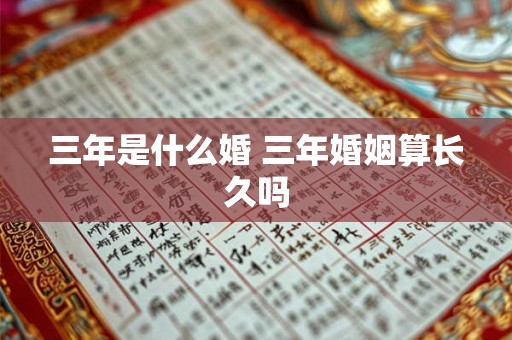 三年是什么婚 三年婚姻算长久吗 三年是什么婚 三年婚姻算长久吗