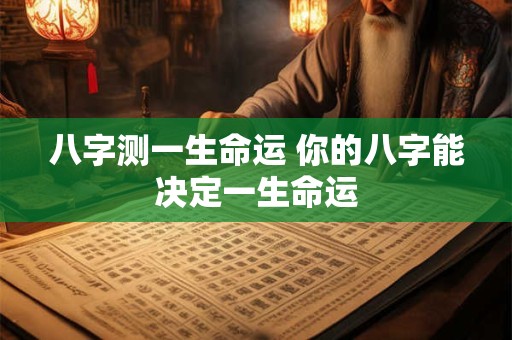 八字测一生命运 你的八字能决定一生命运