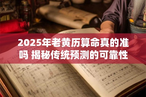 2025年老黄历算命真的准吗 揭秘传统预测的可靠性