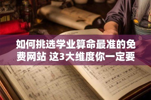 如何挑选学业算命最准的免费网站 这3大维度你一定要看
