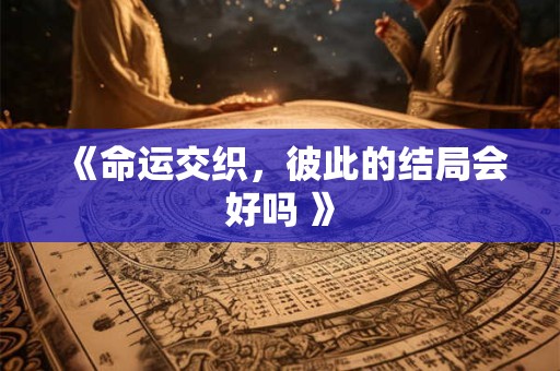 《命运交织，彼此的结局会好吗 》
