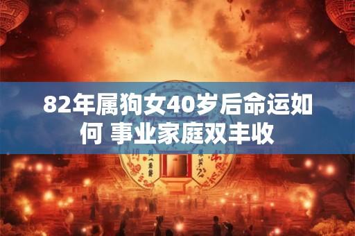 82年属狗女40岁后命运如何 事业家庭双丰收